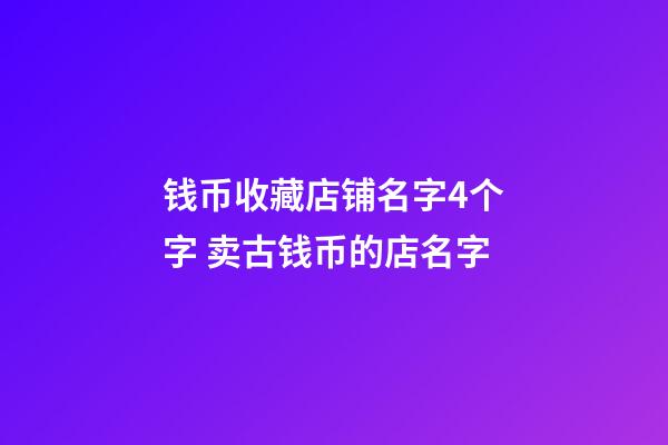 钱币收藏店铺名字4个字 卖古钱币的店名字-第1张-店铺起名-玄机派